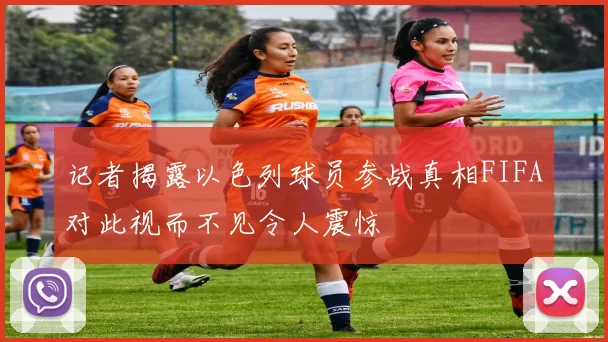 记者揭露以色列球员参战真相FIFA对此视而不见令人震惊