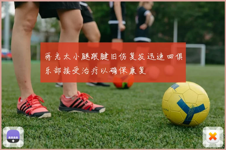 蒋光太小腿跟腱旧伤复发迅速回俱乐部接受治疗以确保康复