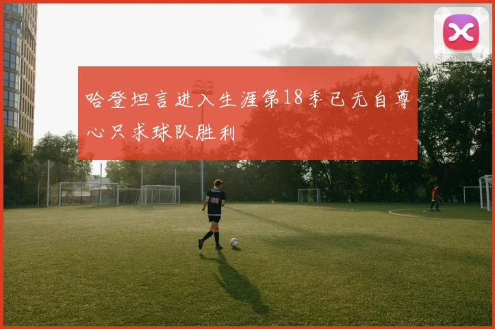 哈登坦言进入生涯第18季已无自尊心只求球队胜利