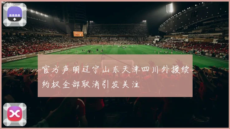 官方声明辽宁山东天津四川外援续约权全部取消引发关注