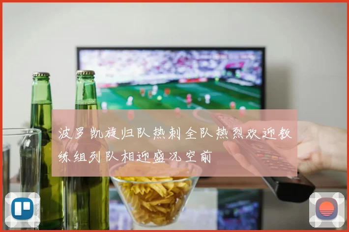 波罗凯旋归队热刺全队热烈欢迎教练组列队相迎盛况空前