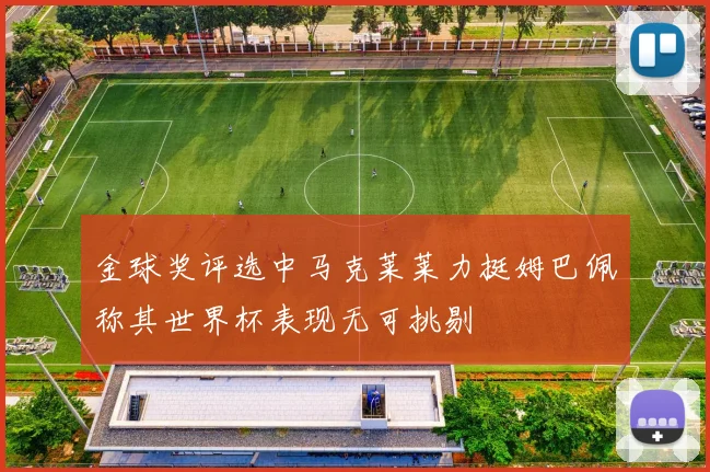 金球奖评选中马克莱莱力挺姆巴佩称其世界杯表现无可挑剔